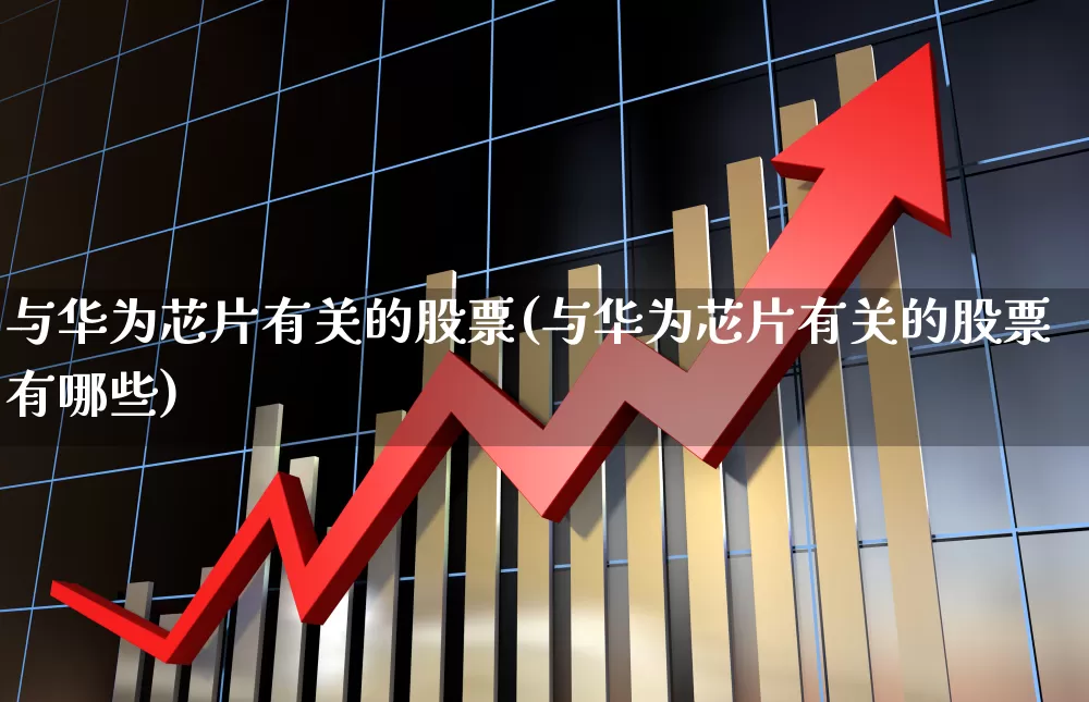 与华为芯片有关的股票(与华为芯片有关的股票有哪些)_深交所_第1张_财经网 与华为芯片有关的股票(与华为芯片有关的股票有哪些)_https://www.xzdzchf.com_深交所_第1张