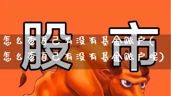 怎么查自己有没有基金账户(怎么查自己有没有基金账户呢)_https://www.xzdzchf.com_创业板_第1张