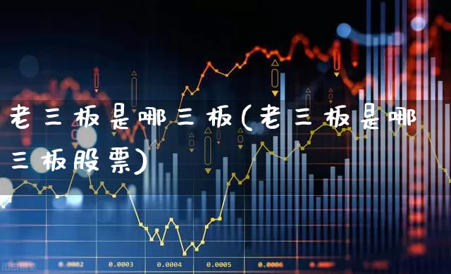 老三板是哪三板(老三板是哪三板股票)_https://www.xzdzchf.com_创业板_第1张