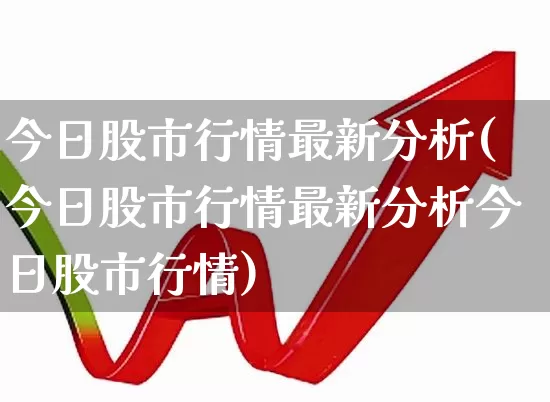 今日股市行情最新分析(今日股市行情最新分析今日股市行情)_https://www.xzdzchf.com_北交所_第1张