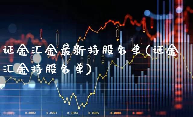 证金汇金最新持股名单(证金汇金持股名单)_https://www.xzdzchf.com_科创板_第1张
