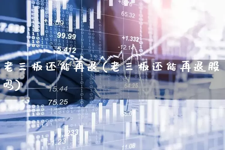 老三板还能再退(老三板还能再退股吗)_https://www.xzdzchf.com_北交所_第1张
