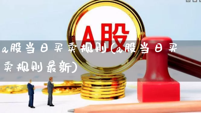 a股当日买卖规则(a股当日买卖规则最新)_https://www.xzdzchf.com_科创板_第1张