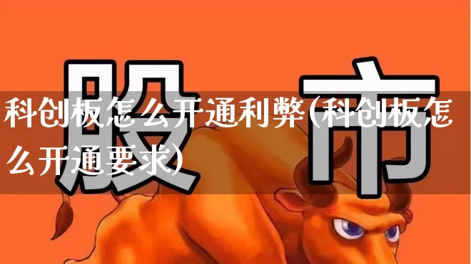科创板怎么开通利弊(科创板怎么开通要求)_https://www.xzdzchf.com_上交所_第1张