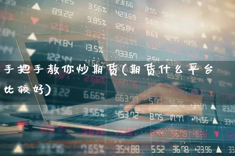手把手教你炒期货(期货什么平台比较好)_https://www.xzdzchf.com_北交所_第1张