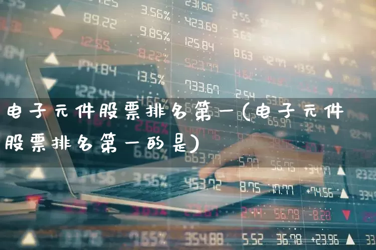 电子元件股票排名第一(电子元件股票排名第一的是)_https://www.xzdzchf.com_北交所_第1张