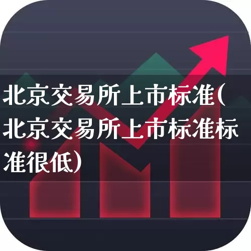 北京交易所上市标准(北京交易所上市标准标准很低)_https://www.xzdzchf.com_科创板_第1张