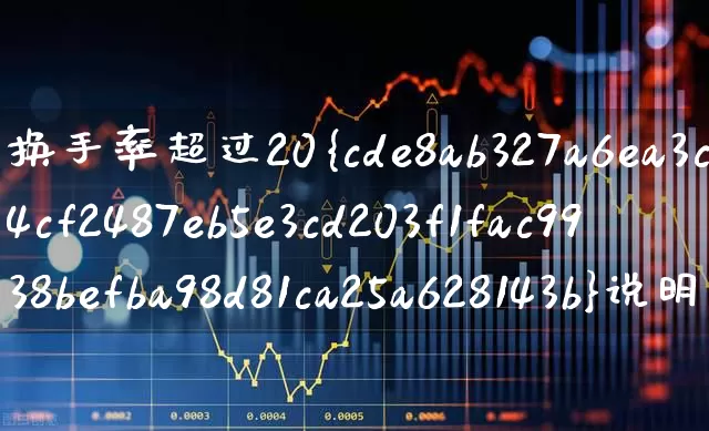 换手率超过20%说明什么(高位换手率超过20%说明什么)_https://www.xzdzchf.com_北交所_第1张