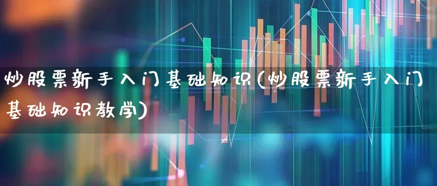 炒股票新手入门基础知识(炒股票新手入门基础知识教学)_https://www.xzdzchf.com_创业板_第1张