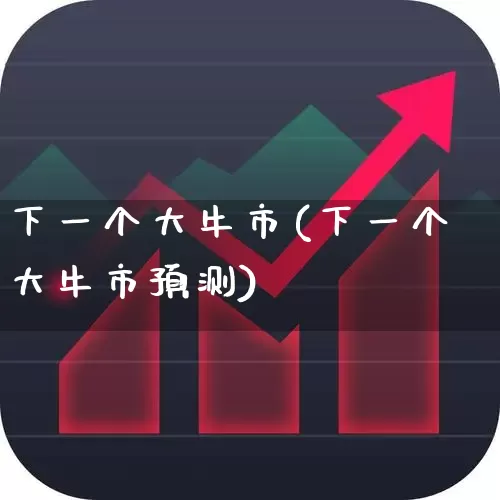 下一个大牛市(下一个大牛市预测)_https://www.xzdzchf.com_北交所_第1张
