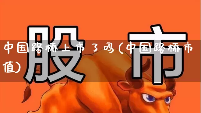 中国路桥上市了吗(中国路桥市值)_https://www.xzdzchf.com_科创板_第1张